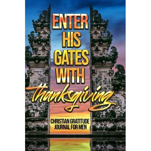 Enter His Gates With Thanksgiving Christian Gratitude Journal For Men: 104 Composition Pages, Daily Devotions For Comfort, Reading Encouragement, ... Bible Verses, Enjoying Calmness, And More!