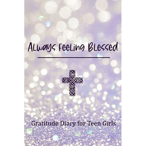 Always Feeling Blessed: Gratitude Diary For Teen Girls: Christian Journal For Girls | Worry Free Journal (Teen Gratitude Journals)