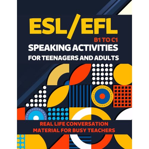Esl/Efl Speaking Activities For Teenagers And Adults B1 To C1 Real Life Conversation Material For Busy Teachers: Intermediate To Advanced Exercises, ... English As A Second Language, English Exam