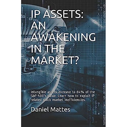 Ip Assets: An Awakening In The Market?: Intangible Assets Increase To 84% Of The S&p 500's Value. Learn How To Exploit Ip Related Stock Market Inefficiencies.
