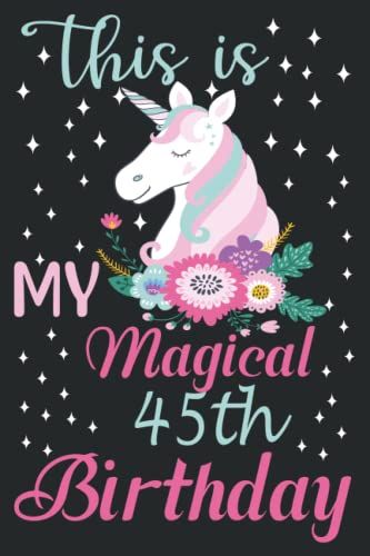 Unicorns Gifts For Women : This Is My Magical 45th Birthday: Funny & Lovely Birthday Gift For Unicorn Lovers, Gifts For 45 Year Old Wife Sisters ... Occasion (Birthday, Christmas, Anniversary)