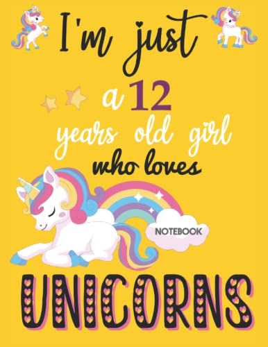 I'm Just A 12 Years Old Girl Who Loves Unicorns: Notebook Gift For 12 Years Old Girls Who Loves Unicorns, Birthday, Halloween, Christmas Notebook Gift ... Gift For Girls, Notebook For School, Or Home