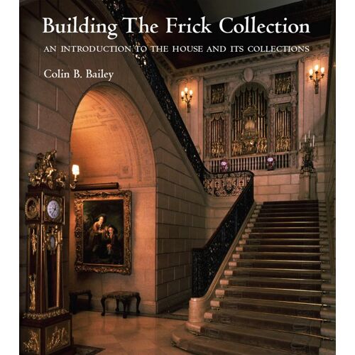 Building The Frick Collection: An Introduction To The House And Its Collections