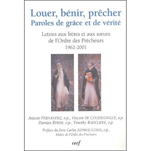 Louer, Bénir, Prêcher - Paroles De Grâces Et De Vérité : Lettres Aux Frères Et Aux Soeurs De L'ordre Des Prêcheurs (1962-2001)