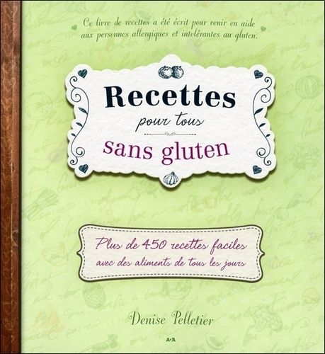 Recettes Pour Tous Sans Gluten - Plus De 450 Recettes Faciles Avec Des Aliments De Tous Les Jours