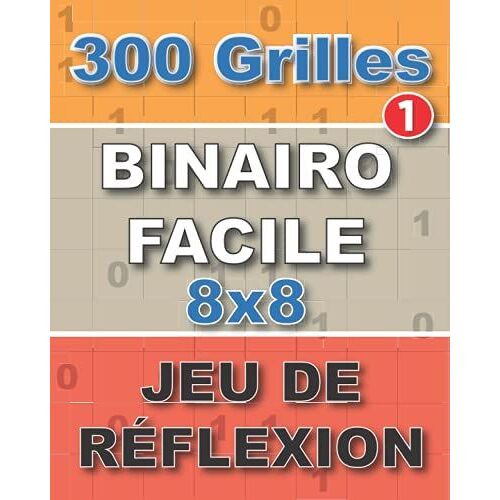 Binairo Facile: Jeux De Chiffres De 300 Grilles 8x8 | Jeu De Rã©Flexion Qui Stimule La Mã©Moire | Vol -1