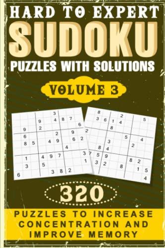 Hard To Expert Sudoku Puzzles With Solutions Volume 3: 320 Puzzles To Increase Concentration And Improve Memory