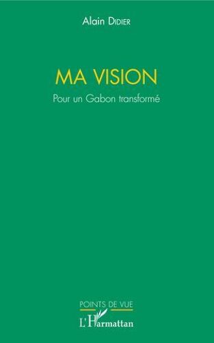 Ma Vision. Pour Un Gabon Transformé