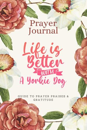 Prayer Journal For Women & Men Notebook - Life Is Better With A Yorkie Dog: Guide To Prayer, Praise And Thanks - Perfect Prayer Book For Mom, Boys, Girls, Teen, Kids - Funny Mothers Day Gift