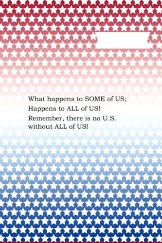 What Happens To Some Of Us; Happens To All Of Us! Remember, There Is No U.S. Without All Of Us!