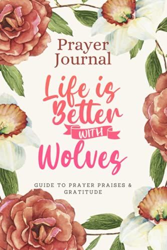 Prayer Journal For Women & Men Notebook - Life Is Better With Wolves: Guide To Prayer, Praise And Thanks - Perfect Prayer Book For Mom, Boys, Girls, Teen, Kids - Funny Mothers Day Gift