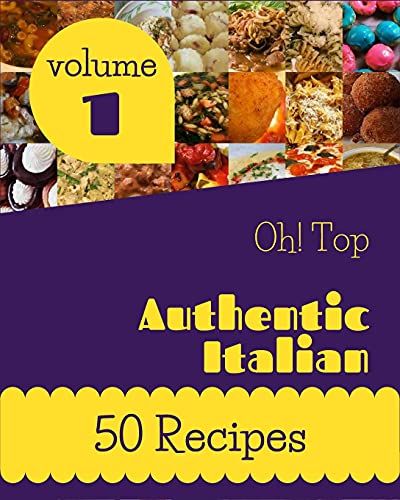 Oh! Top 50 Authentic Italian Recipes Volume 1: Explore Authentic Italian Cookbook Now!