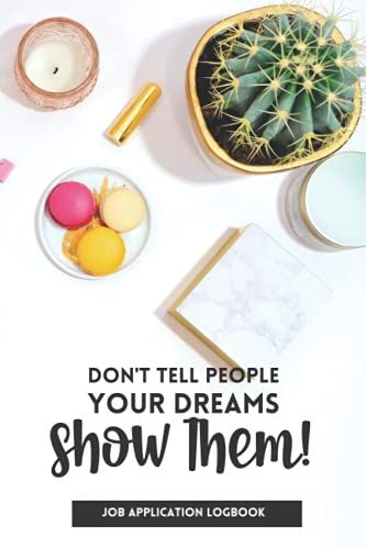 Don't Tell People Your Dreams Show Them; Job Application Logbook: Beautiful Logbook To Help You Track Your Job Applications And Go Into Your Job Interviews Prepared