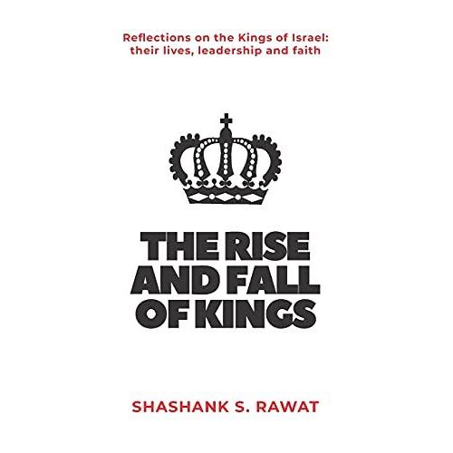 The Rise And Fall Of Kings: Reflections On The Kings Of Israel: Their Lives, Leadership And Faith