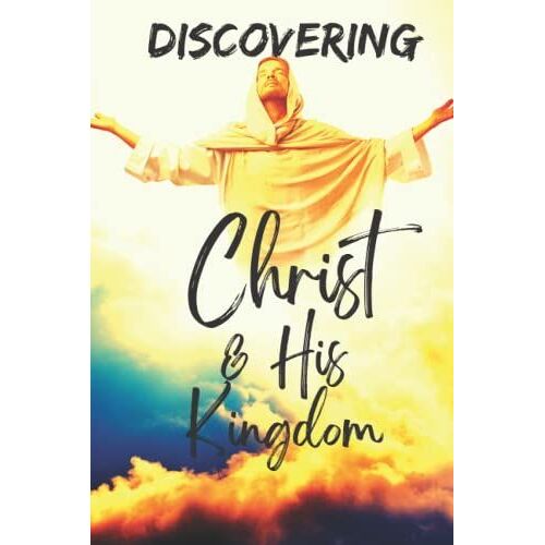 Discovering Christ And His Kingdom