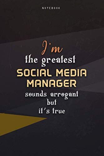 Lined Notebook Journal I'm The Greatest Social Media Manager Sounds Arrogant But It's True: Business, Teacher, Happy, Over 100 Pages, Homeschool, Paycheck Budget, Work List, 6x9 Inch