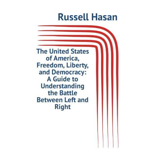 The United States Of America, Freedom, Liberty, And Democracy: A Guide To Understanding The Battle Between Left And Right