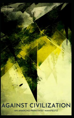 Against Civilization: An Anarcho-Primitivist Manifesto