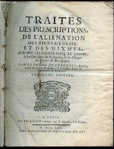 Traites Des Prescriptions De L'alienation Des Biens D'eglise, Et Des Dixmes, Suivant Les Droits Civil Et Canon, La Jurisprudence Du Royaume, Et Les Usages Du Comte De Bourgogne.