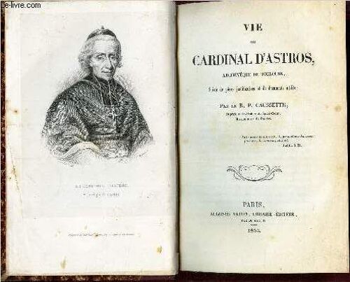 Vie Du Cardinal D'astros - Archeveque De Toulouse - Suivie De Pieces Justificatives Et De Documents Inedits.