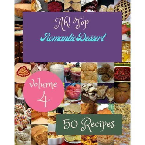 Ah! Top 50 Romantic Dessert Recipes Volume 4: From The Romantic Dessert Cookbook To The Table
