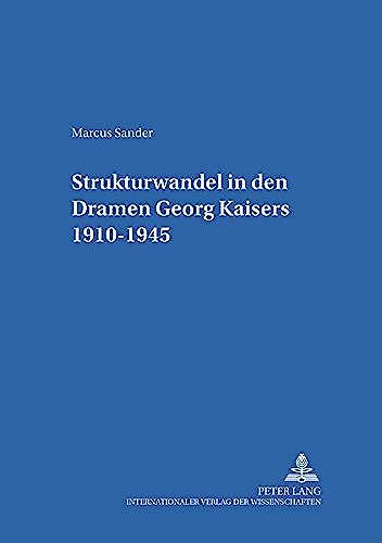 Strukturwandel In Den Dramen Georg Kaisers 1910-1945