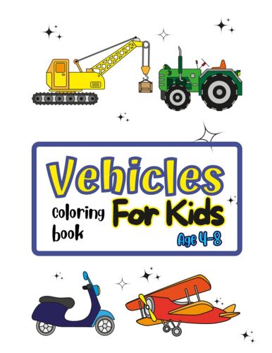 Vehicles, Coloring Book For Kids: Simple And Big Illustrations. Cars, Boats, Tractors, Planes, Trains And Trucks For Kids To Color. Ages 4-8