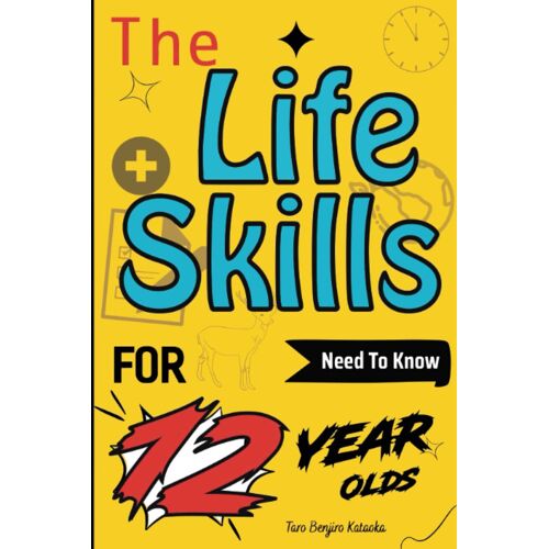 The Life Skills For 12 Year Olds Need To Know: Mastering Essential Life Skills For 12 Years Old Boys And Girls To Excel In Life's Adventures