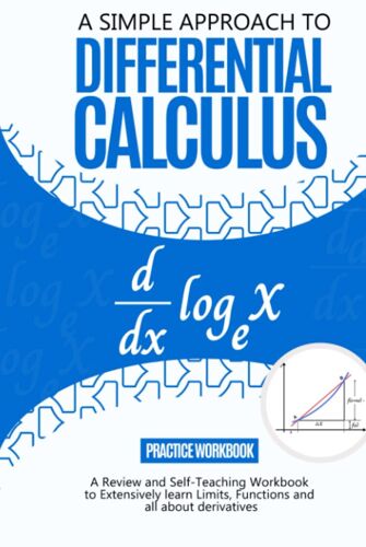 A Simple Approach To Differential Calculus: A Review And Self-Teaching Workbook To Extensively Learn Limits, Functions, And Derivatives