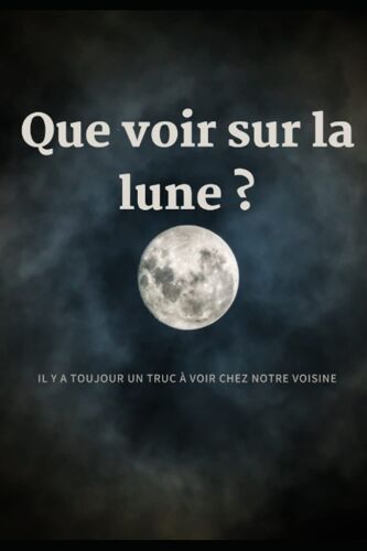 Que Voir Sur La Lune: Il Y A Toujours Un Truc À Voir Chez Notre Voisine (French Edition)