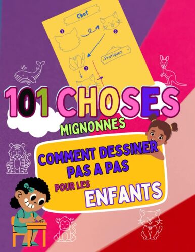 Comment Dessiner 101 Choses Mignonnes Pas À Pas Pour Les Enfants : Dessinez Tout Et N'importe Quoi Dans Le Style Le Plus Mignon Qui Soit ! (French Edition)