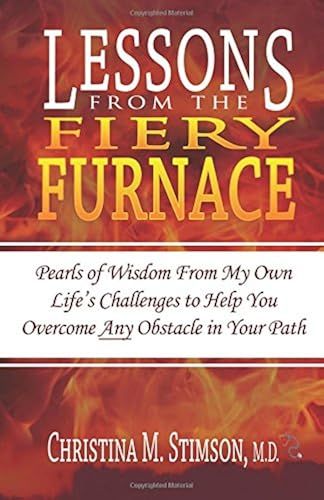 Lessons From The Fiery Furnace: Pearls Of Wisdom From My Own Life's Challenges To Help You Overcome Any Obstacle In Your Path