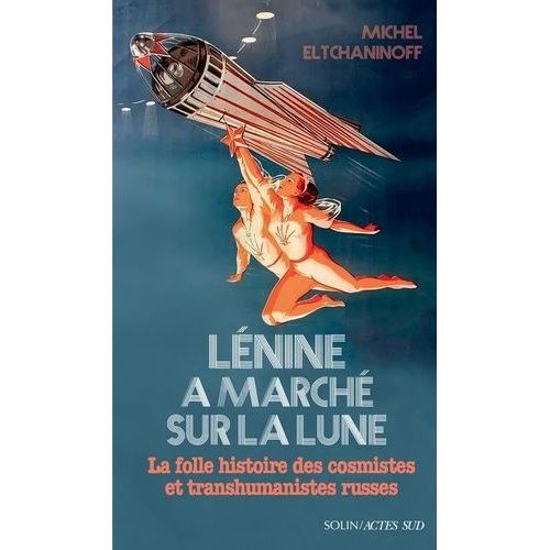 Lénine A Marché Sur La Lune - La Folle Histoire Des Cosmistes Et Transhumanistes Russes