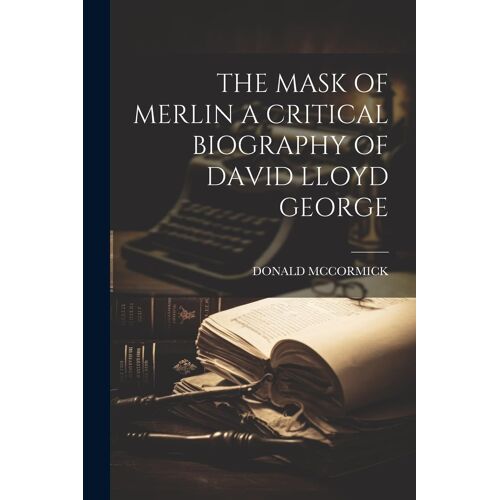 The Mask Of Merlin A Critical Biography Of David Lloyd George