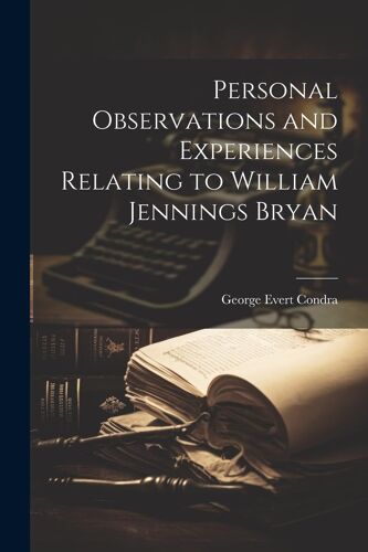 Personal Observations And Experiences Relating To William Jennings Bryan