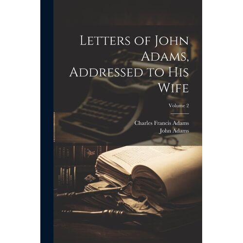 Letters Of John Adams, Addressed To His Wife; Volume 2
