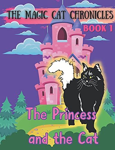The Princess And The Cat: The Magic Cat Chronicles Book 1: Don't Miss The Beginning Of A Set Of Magical Adventures! A Princess Finds A Friend In A Mystical Cat And They Work Together To Rid The Fairyt
