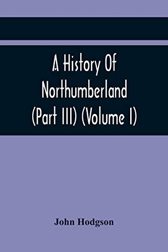 A History Of Northumberland (Part Iii) (Volume I); Containing Ancient Record And Historical Papers