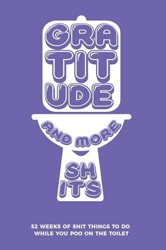 Gratitude And More Shits: 52 Weeks Of Shit Things To Do While You Poo On The Toilet