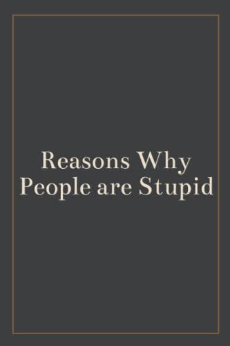 Reasons Why People Are Stupid: Blank Lined Journal , Sarcastic Gag Gift For Men , Woman , Bosses , Coworker , And Team Member For Birthday Or Christmas (White Elephant Gift) Vol.2