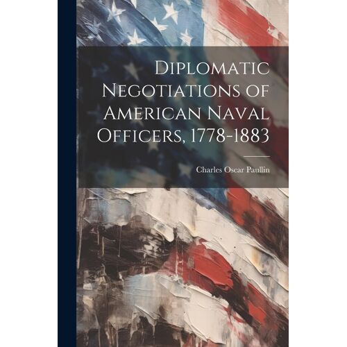 Diplomatic Negotiations Of American Naval Officers, 1778-1883