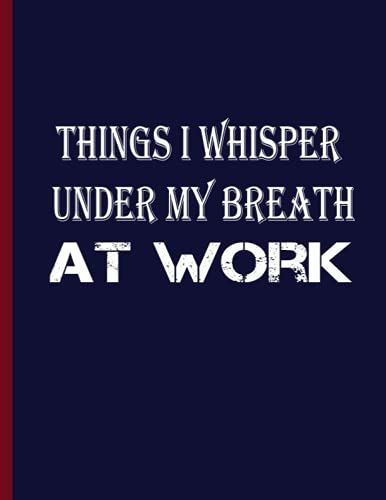 Notebook: Things I Whisper Under My Breath At Work ; Size ( 8.5 * 11 ) I 120 Pages I Notebooks College Ruled I Gag Notebook For Work I Funny Notebook.