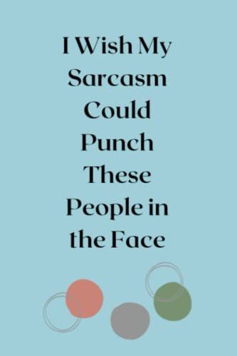I Wish My Sarcasm Could Punch These People In The Face - Gag Gift Notebook: Funny Gag Gift Notebook For Co-Worker, Friend, Sibling, Christmas - Humor Notebook, Joke Journal - 200 Lined Pages - 6x9