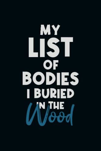 My List Of Bodies I Buried In The Wood: Snarky Office Quote Notebook - A Lovely & Funny Gift For Coworkers, Employees, Friends And Family - Humorous ... Birthday & Holiday..| 6x9 ,120 Lined Pages