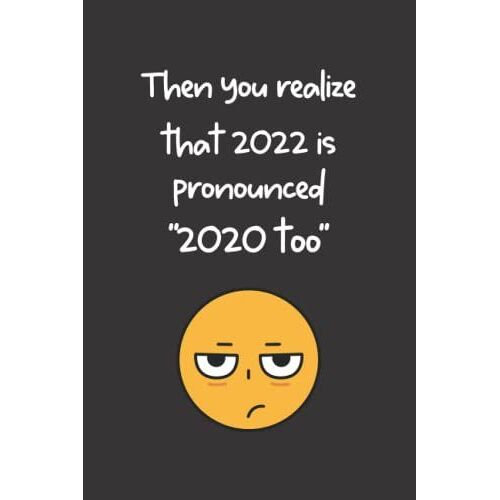 Then You Realize That 2022 Is Pronounced "2020 Too": Funny Quote New Year's Journal