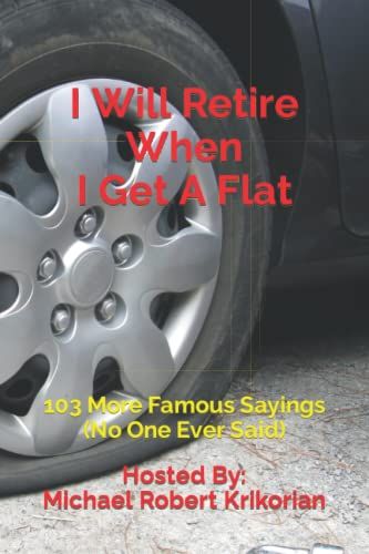 I Will Retire When I Get A Flat: 103 More Famous Sayings (No One Ever Said)