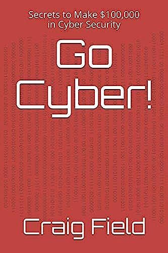 Go Cyber!: Secrets To Make $100,000 In Cyber Security