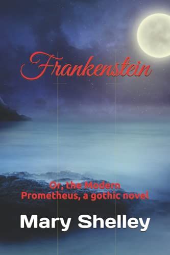 Frankenstein: Or, The Modern Prometheus, A Gothic Novel