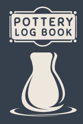 Pottery Logbook: Pottery Project Log Book For Beginners & Professionals - A Guided Logbook To Record And Organize Ceramic Work
