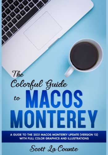The Colorful Guide To Macos Monterey: A Guide To The 2021 Macos Monterey Update (Version 12) With Full Color Graphics And Illustrations (Colorful Guides)